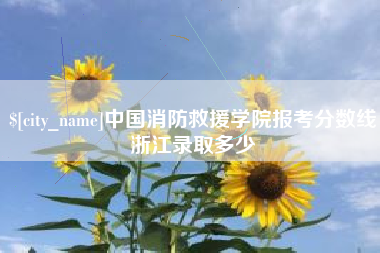 通辽中国消防救援学院报考分数线浙江录取多少