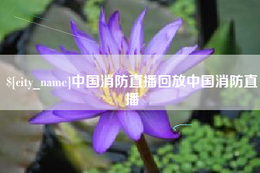 通辽中国消防直播回放中国消防直播