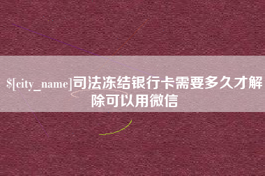 通辽司法冻结银行卡需要多久才解除可以用微信