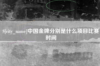 通辽中国金牌分别是什么项目比赛时间